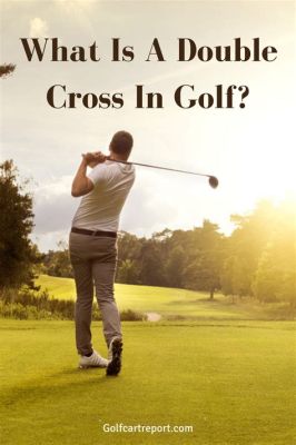 What Is a Double Cross in Golf: An Elusive Paradox of the Links